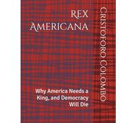 Rex Americana: Why America Needs a King, and Democracy Will Die