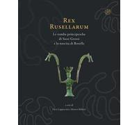 Rex Rusellarum. Le tombe principesche di Sassi Grossi e la nascita di Roselle. Ediz. illustrata