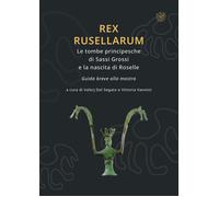 Rex Rusellarum. Le tombe principesche di Sassi Grossi e la nascita di Roselle. G