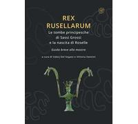 Rex Rusellarum. Le tombe principesche di Sassi Grossi e la nascita di Roselle. Guida breve alla mostra