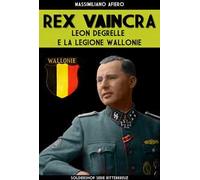 Rex Vaincra. Leon Degrelle e la regione Wallonie. Ediz. illustrata