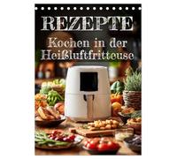 REZEPTE - Kochen in der Heißluftfritteuse (Tischkalender 2026 DIN A5 hoch), CALVENDO Monatskalender: Kalender mit Heißluftfritteuse-Rezepten: Schnell ... - praktisch wie ein kleines Kochbuch.