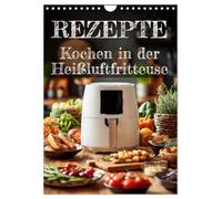 REZEPTE - Kochen in der Heißluftfritteuse (Wandkalender 2026 DIN A4 hoch), CALVENDO Monatskalender: Kalender mit Heißluftfritteuse-Rezepten: Schnell ... - praktisch wie ein kleines Kochbuch.