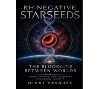 RH Negative Starseeds: The Bloodline Between Worlds: Blood, Origins, and the Search for Cosmic Identity