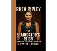 RHEA RIPLEY: The Eradicator's Reign - Power, Passion, And The Rise Of A Wrestling Icon
