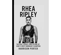 Rhea Ripley: The Rise, Legacy, and Future of WWE’s Most Dominant Champion