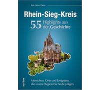 Rhein-Sieg-Kreis. 55 Highlights aus der Geschichte: Menschen, Orte und Ereignisse, die unsere Region bis heute prägen