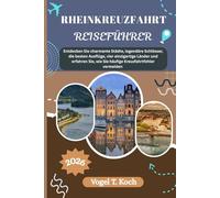 RHEINKREUZFAHRT REISEFÜHRER: Entdecken Sie charmante Städte, legendäre Schlösser, die besten Ausflüge, vier einzigartige Länder und erfahren Sie, wie Sie häufige Kreuzfahrtfehler vermeiden