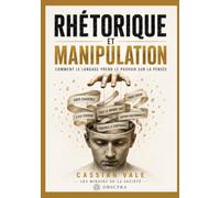 RHÉTORIQUE ET MANIPULATION: Comment le langage prend le pouvoir sur la pensée: 1