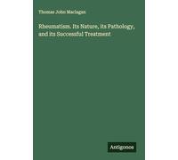 Rheumatism. Its Nature, its Pathology, and its Successful Treatment