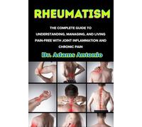 Rheumatism: The Complete Guide to Understanding, Managing, and Living Pain-Free with Joint Inflammation and Chronic Pain