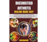 RHEUMATOID ARTHRITIS HEALING MADE EASY: Practical, Step-By-Step Techniques To Reduce Joint Pain, Improve Mobility, And Boost Daily Comfort Naturally
