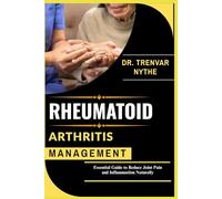 RHEUMATOID ARTHRITIS MANAGEMENT: Essential Guide to Reduce Joint Pain and Inflammation Naturally