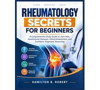 Rheumatology Secrets for Beginners: A Comprehensive Study Guide to Joint Pain, Autoimmune Diseases, Clinical Assessment, and Confident Diagnostic Reasoning
