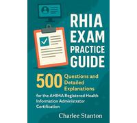 RHIA Exam Practice Guide: 500 Questions and Detailed Explanations for the AHIMA Registered Health Information Administrator Certification