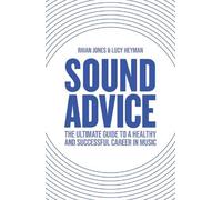 Sound Advice: The Ultimate Guide to a Healthy and Successful Career in Music