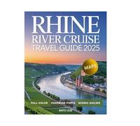 Rhine River Cruise Travel Guide 2025 (Full-Color): Explore Charming Villages, Majestic Castles, Scenic Landscapes, Iconic Landmarks, Onboard Experiences & Hidden Gems Along Europe's Majestic Waterway.
