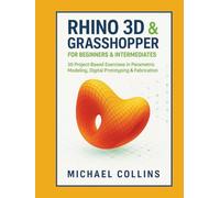 Rhino 3D & Grasshopper for Beginners & Intermediates: 50 Project-Based Exercises in Parametric Modeling, Digital Prototyping & Fabrication