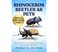 RHINOCEROS BEETLES AS PETS: The Complete Guide to Caring, Breeding, and Raising Dynastinae Beetles at Home: Enclosures, Feeding, Handling Tips, and Expert Advice for Beginners and Enthusiasts