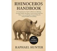 RHINOCEROS HANDBOOK: A Comprehensive Guide to Rhinoceros Biology, Ecology, Health, Breeding, Conservation Programs, Ethics, Law, and Keeper Responsibility for Global Wildlife Stewardship