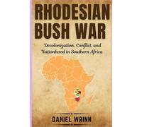 Rhodesian Bush War: Decolonization, Conflict, and Nationhood in Southern Africa