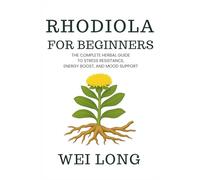 Rhodiola for Beginners: The Complete Herbal Guide to Stress Resistance, Energy Boost, and Mood Support