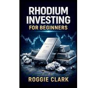 Rhodium Investing for Beginners: A Practical Guide to Understanding the Rhodium Market, Extreme Volatility, Supply Constraints, and Smart Ways to Gain Exposure