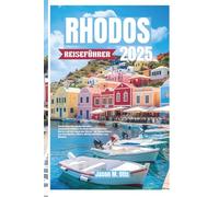 RHODOS REISEFÜHRER 2025: Entdecken Sie antike Wunder, sonnenverwöhnte Strände und versteckte Dörfer auf der Insel der Ritter - Ihr Reiseführer zur Geschichte, Küste, Küche und Kultur von Rhodos