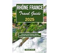 RHÔNE FRANCE TRAVEL GUIDE 2025: Discover and Explore Where Vineyards Rivers and History Unite