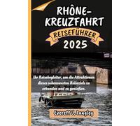 RHÔNE-KREUZFAHRT REISEFÜHRER 2025: Ihr Reisebegleiter, um die Attraktionen dieses sehenswerten Reiseziels zu erkunden und zu genießen.