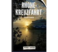 Rhone-Kreuzfahrt Reiseführer: Reisen Sie abseits der Touristenpfade zu Top-Attraktionen, Restaurants, Küchen und mehr.