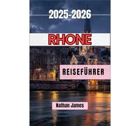RHONE REISEFÜHRER 2025-2026: Entdecken Sie zeitlose Dörfer, Jahrgänge und die Seele Südfrankreichs