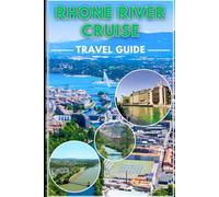 Rhone River Cruise Travel Guide 2025/2026: Your Insider Blueprint to Frances Scenic Waterways, Culinary Delighgt And Cultural Discoveries
