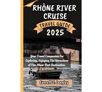 RHÔNE RIVER CRUISE TRAVEL GUIDE 2025: Your Essential Guide to Exploring, Experiencing, and Savoring the Best of This Must-Visit Destination.
