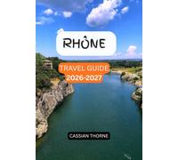 RHÔNE TRAVEL GUIDE: Explore Lyon, Avignon & Provence , The Ultimate France Road Trip, Wine Tasting & Itinerary Guide to the Rhône Valley’s Historic ... Villages, Food, Culture & Hidden Gems