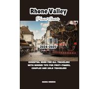 RHONE VALLEY TRAVEL GUIDE 2024-2025: Essential Book For All Travelers With Insider Tips For First-Timers, Couples And Solo Travelers