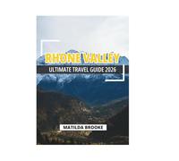 RHONE VALLEY ULTIMATE TRAVEL GUIDE 2026