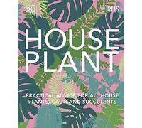 RHS House Plant: Practical Advice for All House Plants, Cacti and Succulents
