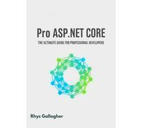 Rhys Gallagher PRO ASP.NET CORE: THE ULTIMATE GUIDE FOR PROFESSIONAL (Tascabile)
