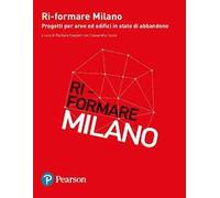Ri-formare Milano. Progetti per aree ed edifici in stato di abbandono. Ediz. italiana e inglese
