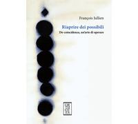 Riaprire dei possibili. De-coincidenza, un'arte di operare - Jullien François