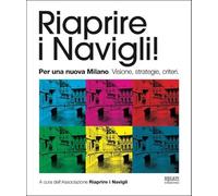 Riaprire i navigli! Per una nuova Milano. Visione, strategie, criteri