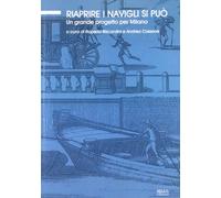 Riaprire i Navigli si può. Un grande progetto per Milano. Ediz. illustrata