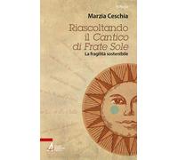 Riascoltando il «Cantico» di Frate Sole. La fragilità sostenibile - Ceschi...