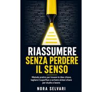 Riassumere senza perdere il senso: Metodo pratico per trovare le idee chiave, tagliare il superfluo e scrivere sintesi chiare per studio e lavoro