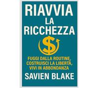 Riavvia La Ricchezza: Fuggi dalla routine, costruisci la libertà, vivi in abbondanza