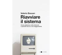 Riavviare Il Sistema. Come Abbiamo Rotto Internet E Perché Tocca A Noi Riaggiust