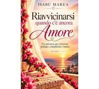 Riavvicinarsi quando c'è ancora Amore: Un percorso per ritrovare dialogo, complicità e intesa
