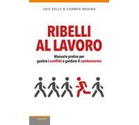 Ribelli al lavoro. Manuale pratico per gestire i conflitti e guidare il cambiamento