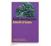 Ribelli d'Italia. Il sogno della rivoluzione da Mazzini alle Brigate rosse